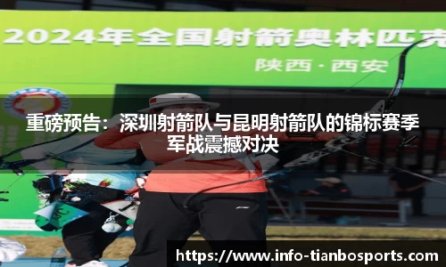 重磅预告：深圳射箭队与昆明射箭队的锦标赛季军战震撼对决