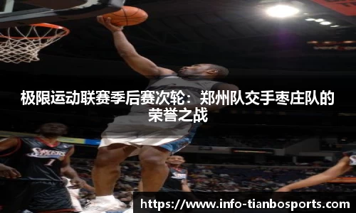 极限运动联赛季后赛次轮:郑州队交手枣庄队的荣誉之战