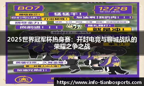 2025世界冠军杯热身赛:开封电竞与聊城战队的荣耀之争之战