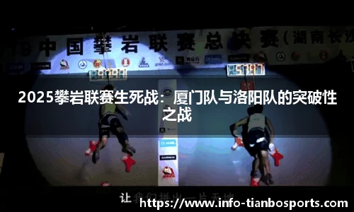 2025攀岩联赛生死战:厦门队与洛阳队的突破性之战