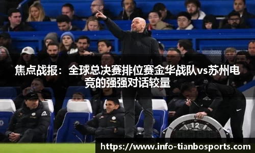 焦点战报:全球总决赛排位赛金华战队vs苏州电竞的强强对话较量